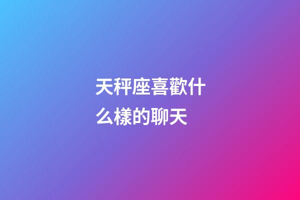 天秤座喜歡什么樣的聊天-第1張-星座運勢-玄機派