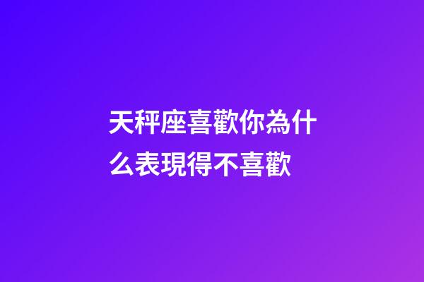 天秤座喜歡你為什么表現得不喜歡-第1張-星座運勢-玄機派