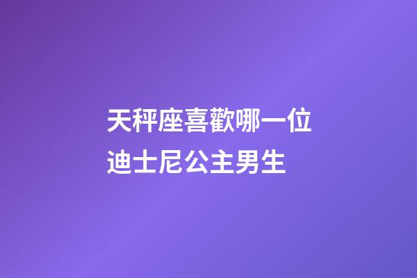 天秤座喜歡哪一位迪士尼公主男生-第1張-星座運勢-玄機派