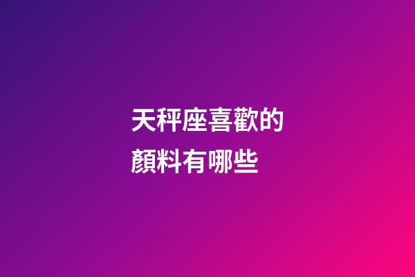 天秤座喜歡的顏料有哪些