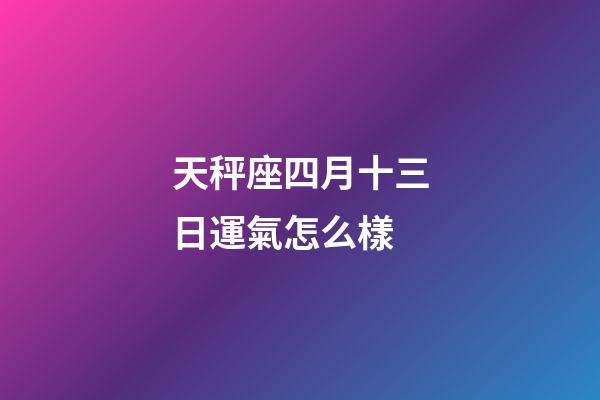 天秤座四月十三日運氣怎么樣-第1張-星座運勢-玄機(jī)派