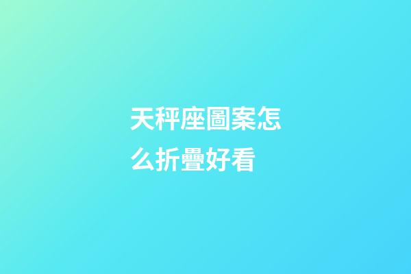 天秤座圖案怎么折疊好看-第1張-星座運勢-玄機派
