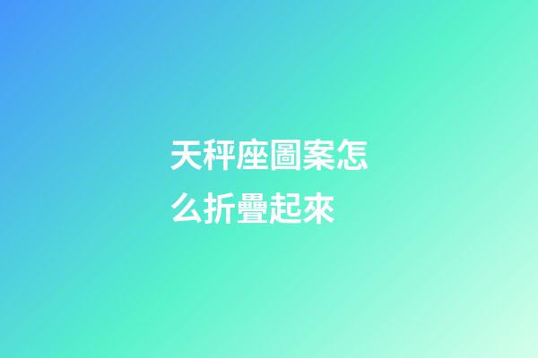天秤座圖案怎么折疊起來-第1張-星座運勢-玄機派