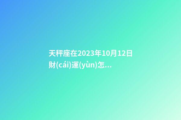 天秤座在2023年10月12日財(cái)運(yùn)怎樣-第1張-星座運(yùn)勢-玄機(jī)派