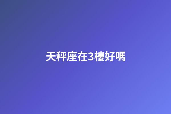 天秤座在3樓好嗎