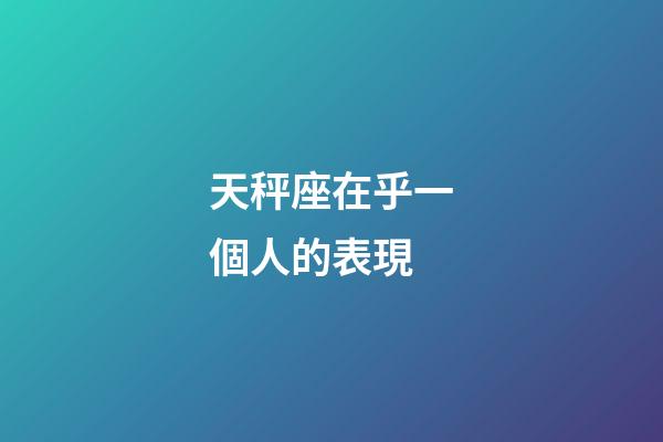 天秤座在乎一個人的表現