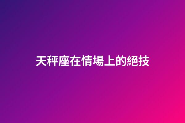 天秤座在情場上的絕技-第1張-星座運勢-玄機派