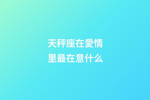 天秤座在愛情里最在意什么-第1張-星座運勢-玄機派