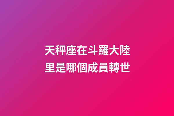天秤座在斗羅大陸里是哪個成員轉世-第1張-星座運勢-玄機派