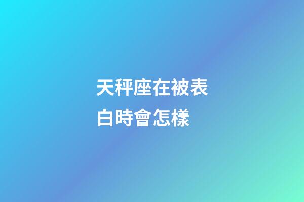 天秤座在被表白時會怎樣-第1張-星座運勢-玄機派
