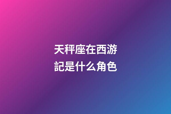 天秤座在西游記是什么角色