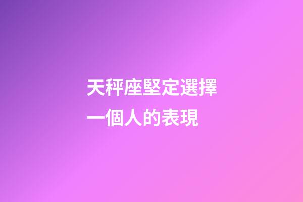 天秤座堅定選擇一個人的表現-第1張-星座運勢-玄機派