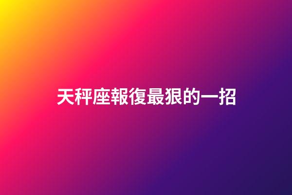 天秤座報復最狠的一招-第1張-星座運勢-玄機派