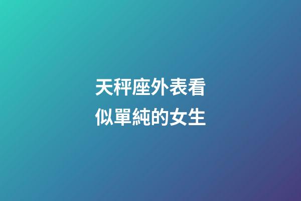 天秤座外表看似單純的女生-第1張-星座運勢-玄機派