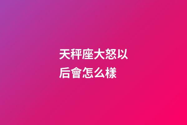 天秤座大怒以后會怎么樣-第1張-星座運勢-玄機派