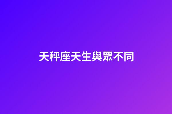 天秤座天生與眾不同-第1張-星座運勢-玄機派