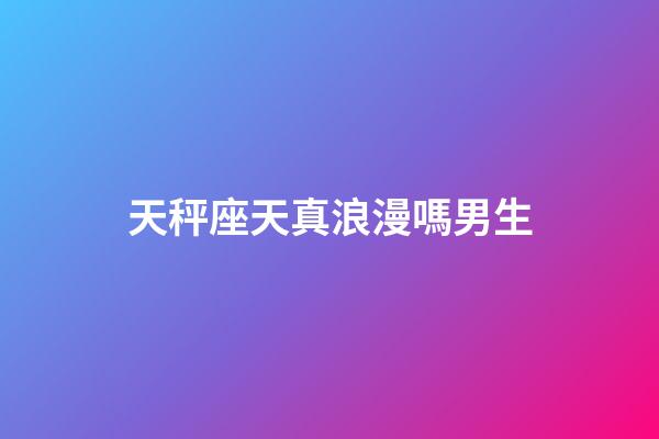 天秤座天真浪漫嗎男生-第1張-星座運勢-玄機派
