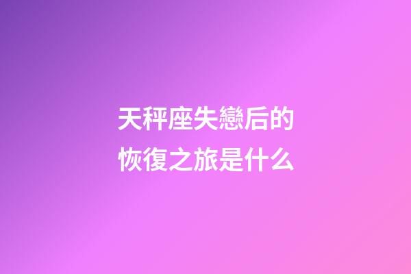 天秤座失戀后的恢復之旅是什么