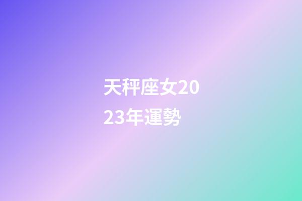 天秤座女2023年運勢-第1張-星座運勢-玄機派