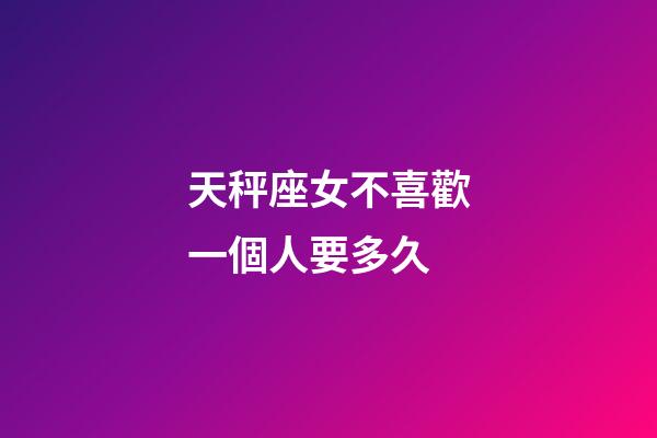 天秤座女不喜歡一個人要多久-第1張-星座運勢-玄機派