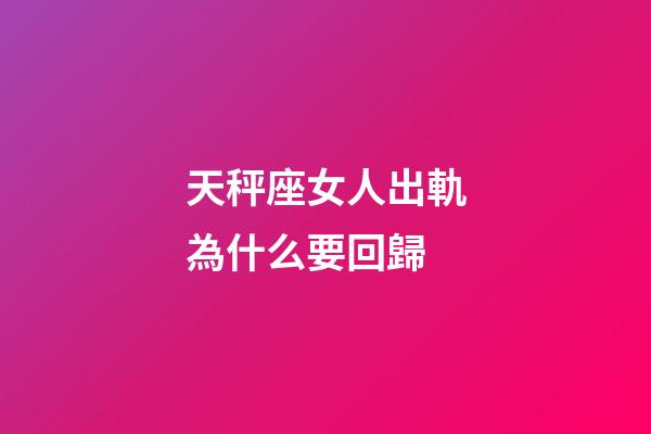 天秤座女人出軌為什么要回歸-第1張-星座運勢-玄機派