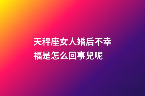 天秤座女人婚后不幸福是怎么回事兒呢-第1張-星座運(yùn)勢-玄機(jī)派