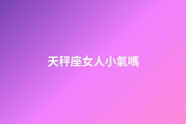 天秤座女人小氣嗎-第1張-星座運勢-玄機派