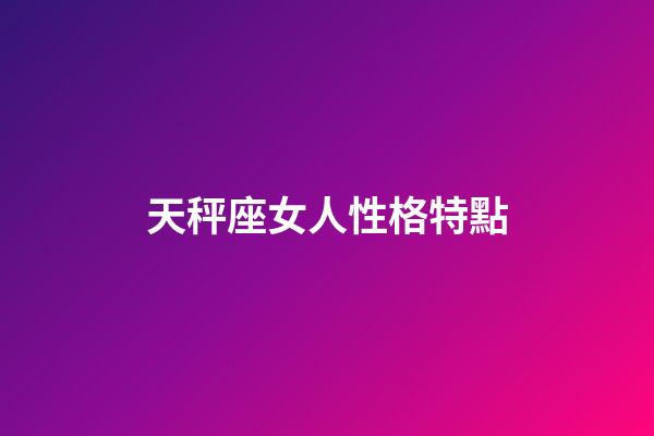 天秤座女人性格特點-第1張-星座運勢-玄機派