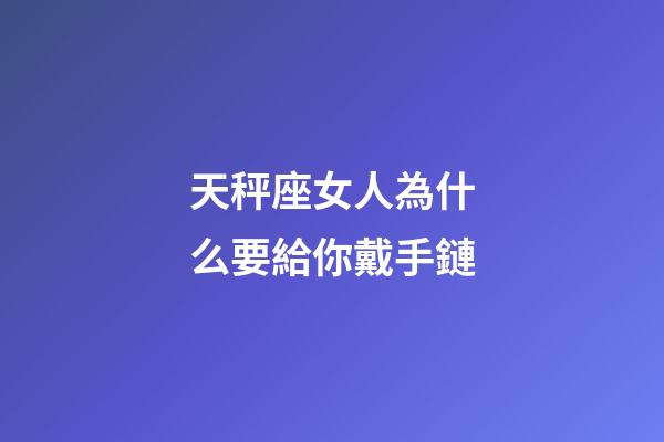 天秤座女人為什么要給你戴手鏈-第1張-星座運(yùn)勢(shì)-玄機(jī)派