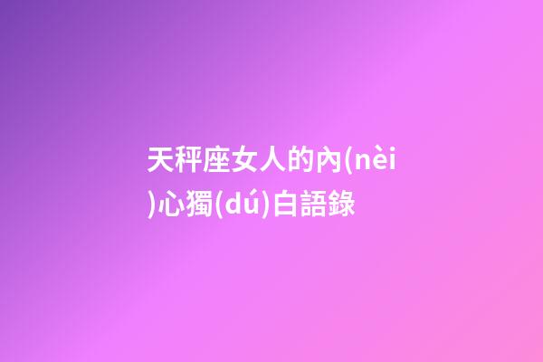 天秤座女人的內(nèi)心獨(dú)白語錄