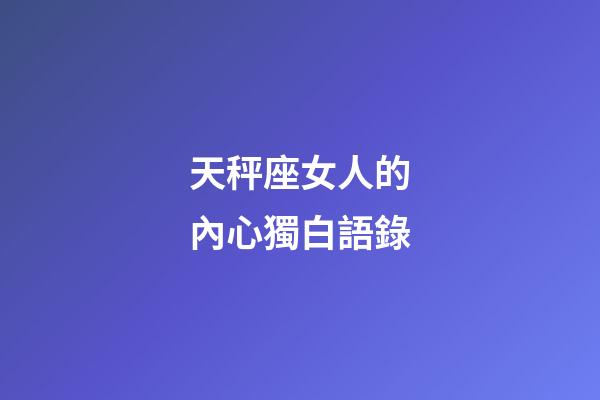天秤座女人的內心獨白語錄-第1張-星座運勢-玄機派