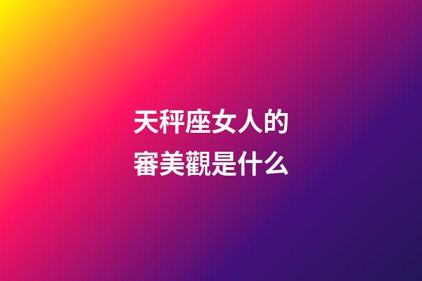 天秤座女人的審美觀是什么-第1張-星座運勢-玄機派