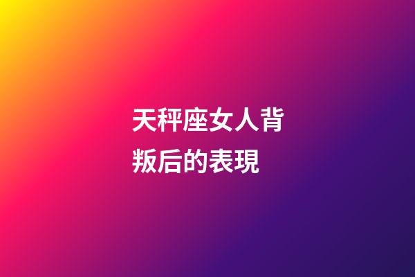 天秤座女人背叛后的表現-第1張-星座運勢-玄機派