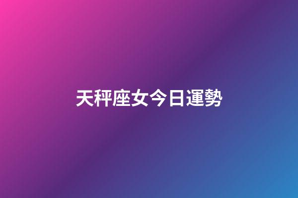 天秤座女今日運勢-第1張-星座運勢-玄機派