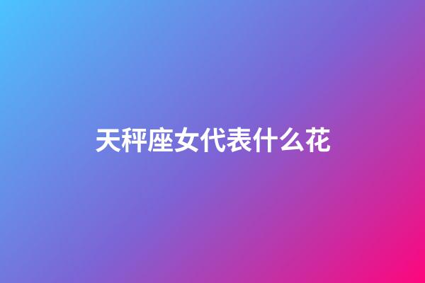 天秤座女代表什么花-第1張-星座運(yùn)勢(shì)-玄機(jī)派