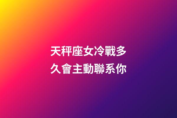 天秤座女冷戰多久會主動聯系你-第1張-星座運勢-玄機派
