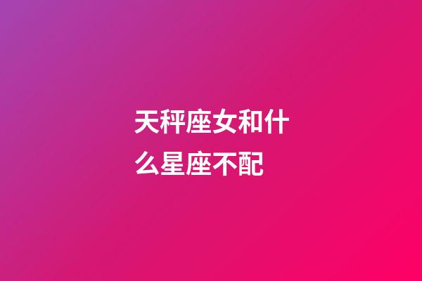 天秤座女和什么星座不配-第1張-星座運勢-玄機派