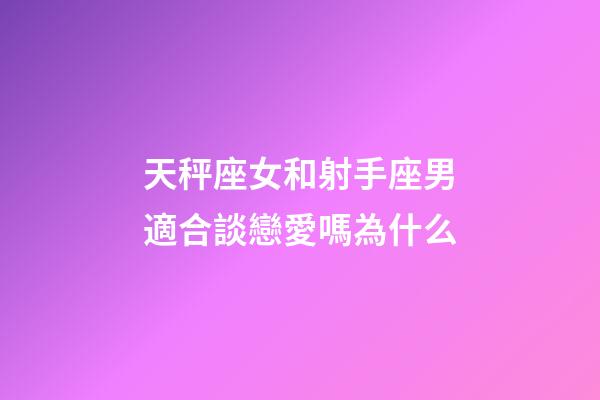 天秤座女和射手座男適合談戀愛嗎為什么-第1張-星座運勢-玄機派