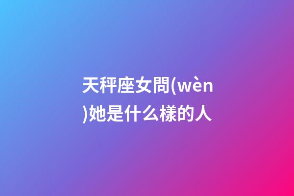 天秤座女問(wèn)她是什么樣的人-第1張-星座運(yùn)勢(shì)-玄機(jī)派