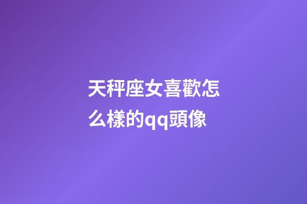 天秤座女喜歡怎么樣的qq頭像