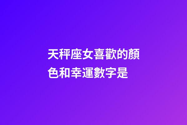 天秤座女喜歡的顏色和幸運數字是-第1張-星座運勢-玄機派