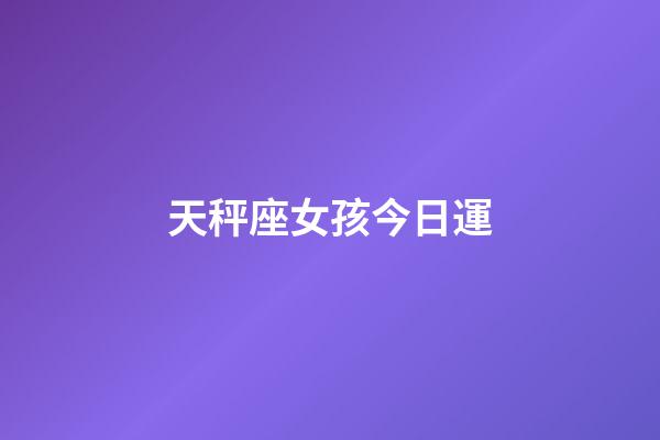 天秤座女孩今日運-第1張-星座運勢-玄機派