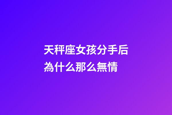 天秤座女孩分手后為什么那么無情-第1張-星座運勢-玄機派