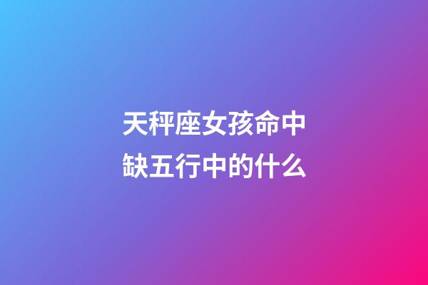 天秤座女孩命中缺五行中的什么-第1張-星座運勢-玄機派