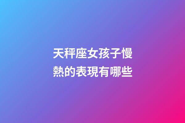 天秤座女孩子慢熱的表現有哪些-第1張-星座運勢-玄機派