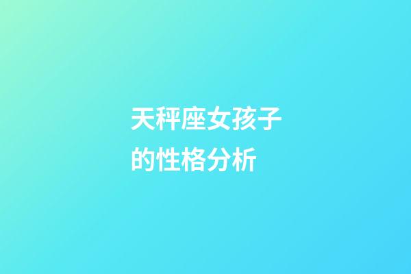 天秤座女孩子的性格分析-第1張-星座運(yùn)勢(shì)-玄機(jī)派