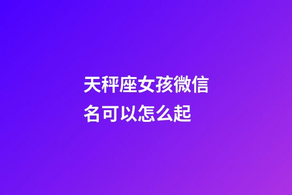 天秤座女孩微信名可以怎么起-第1張-星座運(yùn)勢(shì)-玄機(jī)派