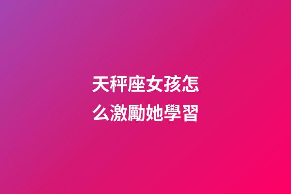 天秤座女孩怎么激勵她學習-第1張-星座運勢-玄機派