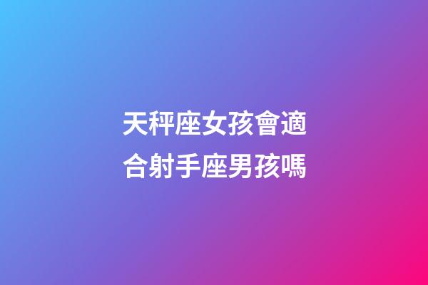天秤座女孩會適合射手座男孩嗎