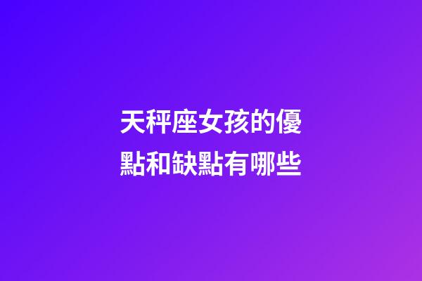 天秤座女孩的優點和缺點有哪些-第1張-星座運勢-玄機派